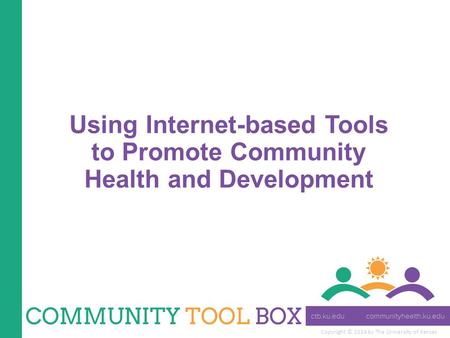 Copyright © 2014 by The University of Kansas Using Internet-based Tools to Promote Community Health and Development.