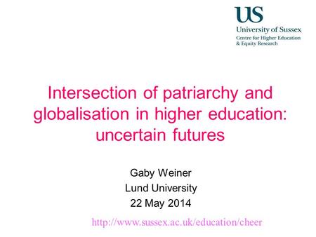 Intersection of patriarchy and globalisation in higher education: uncertain futures Gaby Weiner Lund University 22 May 2014