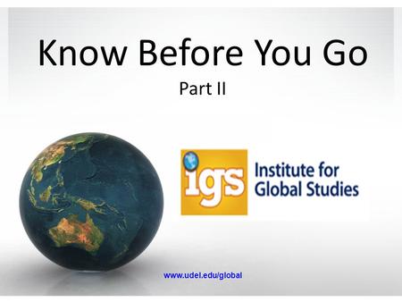 Know Before You Go Part II www.udel.edu/global. Pre-Departure Orientation Travel abroad can be complicated – there are obstacles you wouldn’t expect.