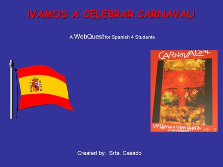 ¡VAMOS A CELEBRAR CARNAVAL! A WebQuest for Spanish 4 Students Created by: Srta. Casado.