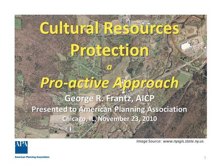 Cultural Resources Protection a Pro-active Approach George R. Frantz, AICP Presented to American Planning Association Chicago, IL, November 23, 2010 1.