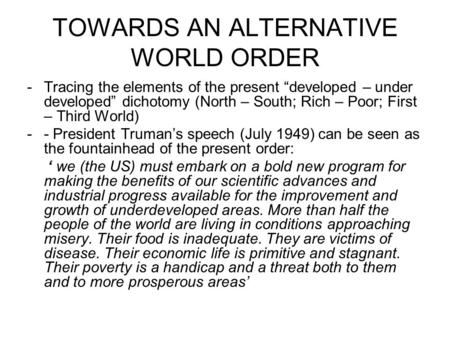 TOWARDS AN ALTERNATIVE WORLD ORDER -Tracing the elements of the present “developed – under developed” dichotomy (North – South; Rich – Poor; First – Third.
