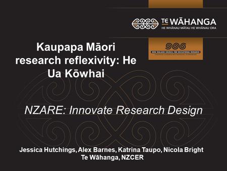 Kaupapa Māori research reflexivity: He Ua Kōwhai Jessica Hutchings, Alex Barnes, Katrina Taupo, Nicola Bright Te Wāhanga, NZCER NZARE: Innovate Research.