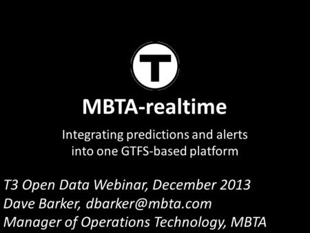 MBTA-realtime Integrating predictions and alerts into one GTFS-based platform T3 Open Data Webinar, December 2013 Dave Barker, Manager.
