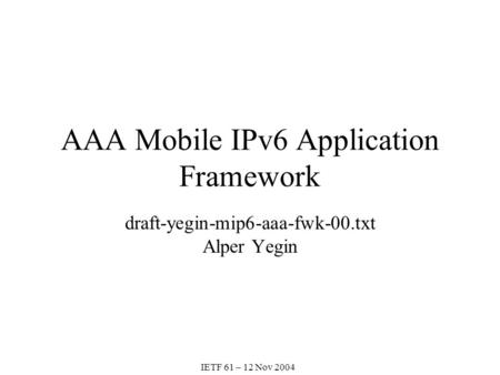 AAA Mobile IPv6 Application Framework draft-yegin-mip6-aaa-fwk-00.txt Alper Yegin IETF 61 – 12 Nov 2004.