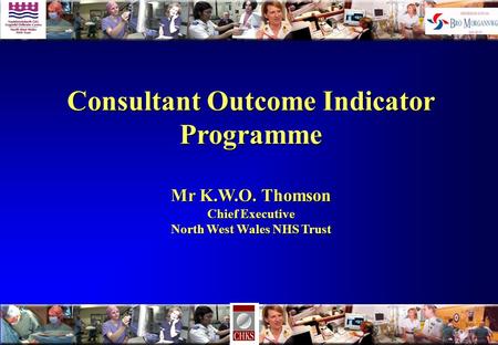 Consultant Outcome Indicator Programme Mr K.W.O. Thomson Chief Executive North West Wales NHS Trust.