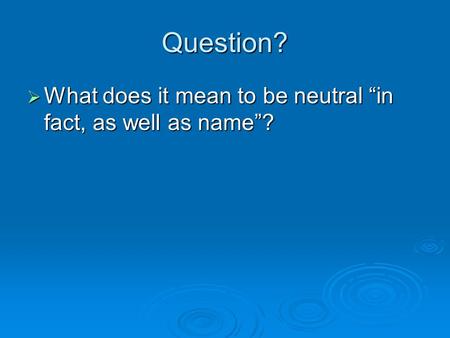 Question?  What does it mean to be neutral “in fact, as well as name”?