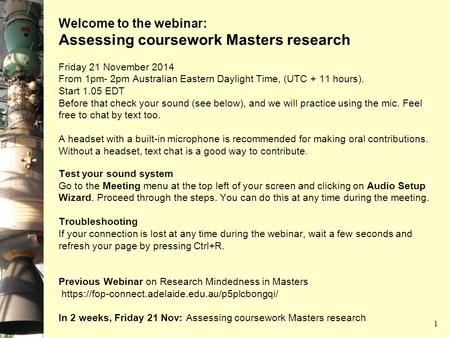Welcome to the webinar: Assessing coursework Masters research Friday 21 November 2014 From 1pm- 2pm Australian Eastern Daylight Time, (UTC + 11 hours).