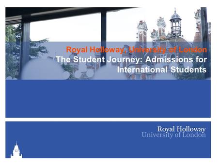 Royal Holloway, University of London The Student Journey: Admissions for International Students.
