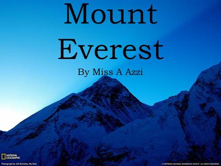 Mount Everest By Miss A Azzi. You are about to embark on a journey of life time to the greatest mountain in the world. Mount Everest’s spectacular views.