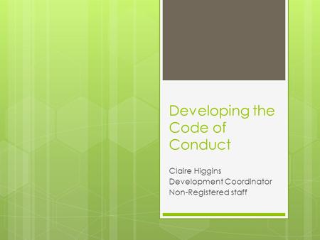 Developing the Code of Conduct Claire Higgins Development Coordinator Non-Registered staff.