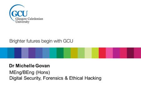 Dr Michelle Govan MEng/BEng (Hons) Digital Security, Forensics & Ethical Hacking.