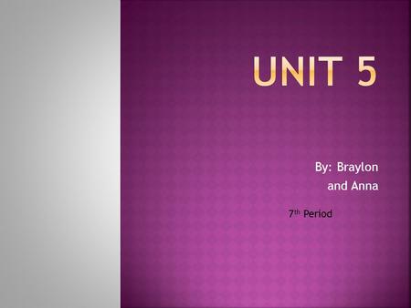 Unit 5 By: Braylon and Anna 7th Period.