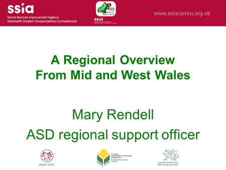A Regional Overview From Mid and West Wales Mary Rendell ASD regional support officer.