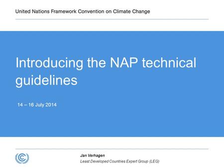 Introducing the NAP technical guidelines 14 – 16 July 2014 Least Developed Countries Expert Group (LEG) Jan Verhagen.