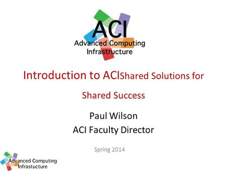 Introduction to ACI Shared Solutions for Shared Success Paul Wilson ACI Faculty Director Spring 2014.