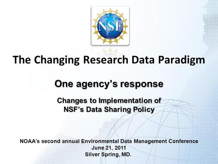 The Changing Research Data Paradigm One agency’s response Changes to Implementation of NSF’s Data Sharing Policy NOAA’s second annual Environmental Data.