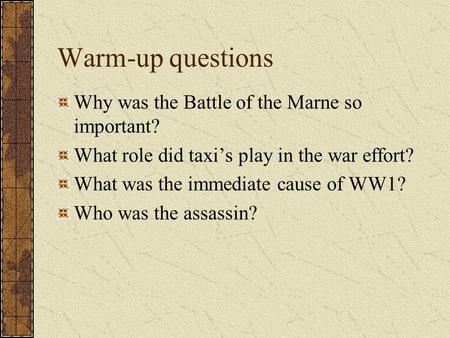 Warm-up questions Why was the Battle of the Marne so important? What role did taxi’s play in the war effort? What was the immediate cause of WW1? Who.