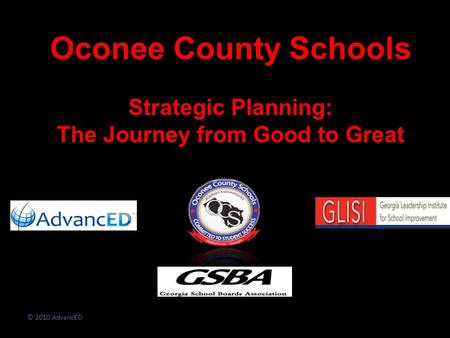 © 2010 AdvancED Oconee County Schools Strategic Planning: The Journey from Good to Great.