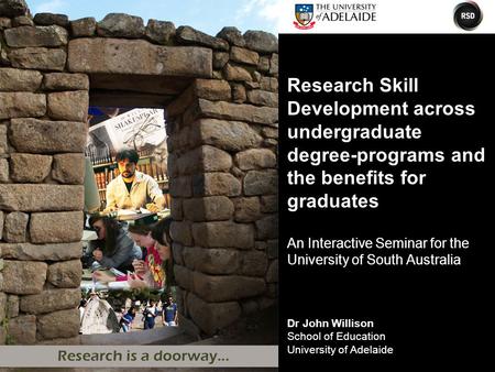 Dr John Willison School of Education University of Adelaide Research Skill Development across undergraduate degree-programs and the benefits for graduates.