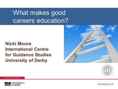 Www.derby.ac.uk Nicki Moore International Centre for Guidance Studies University of Derby What makes good careers education?