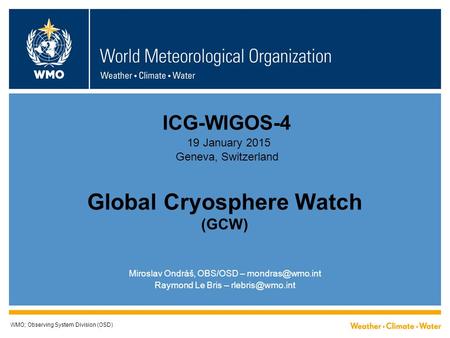 Global Cryosphere Watch (GCW) WMO; Observing System Division (OSD) Miroslav Ondráš, OBS/OSD – Raymond Le Bris – ICG-WIGOS-4.