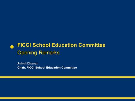 FICCI School Education Committee Opening Remarks Ashish Dhawan Chair, FICCI School Education Committee.