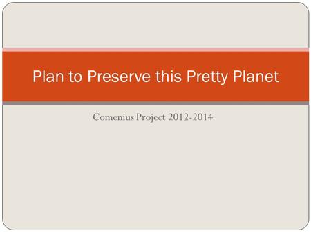 Comenius Project 2012-2014 Plan to Preserve this Pretty Planet.