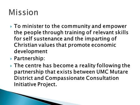  To minister to the community and empower the people through training of relevant skills for self sustenance and the imparting of Christian values that.