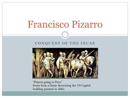Francisco Pizarro Conquest of the Incas “Pizarro going to Peru”