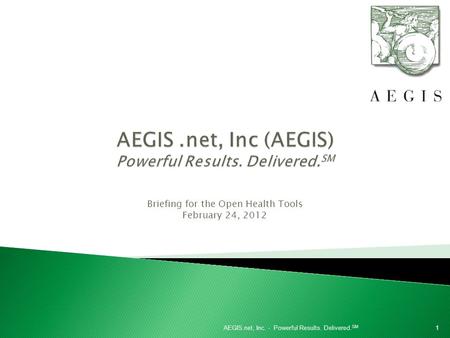 Briefing for the Open Health Tools February 24, 2012 1AEGIS.net, Inc. - Powerful Results. Delivered. SM.