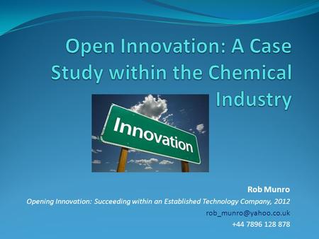 Rob Munro Opening Innovation: Succeeding within an Established Technology Company, 2012 +44 7896 128 878.