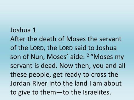 Joshua 1 After the death of Moses the servant of the L ORD, the L ORD said to Joshua son of Nun, Moses’ aide: 2 “Moses my servant is dead. Now then, you.