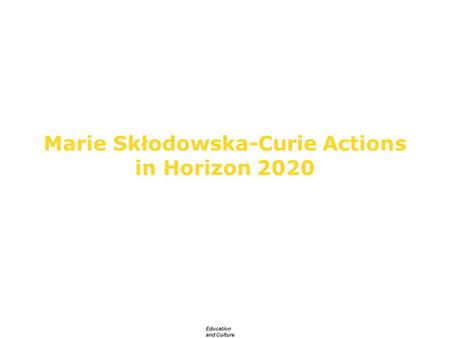 Education and Culture Marie Skłodowska-Curie Actions in Horizon 2020 European Commission DG Education and Culture.