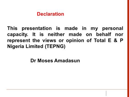 Declaration This presentation is made in my personal capacity. It is neither made on behalf nor represent the views or opinion of Total E & P Nigeria Limited.