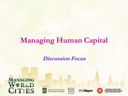 Managing Human Capital Discussion Focus. Major Challenges & Government Responses What are the major challenges facing Hong Kong, London and New York in.