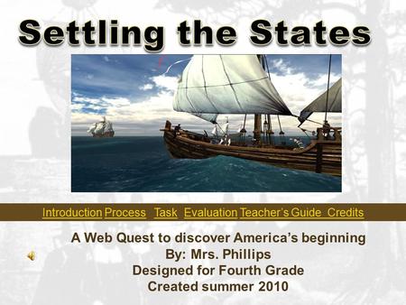 A Web Quest to discover America’s beginning By: Mrs. Phillips Designed for Fourth Grade Created summer 2010 IntroductionIntroduction Process Task Evaluation.
