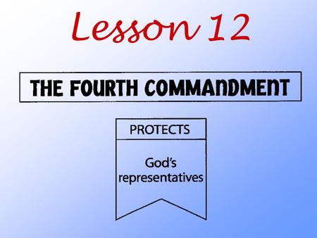 Lesson 12. What does God teach us about those whom he has placed in authority over us?