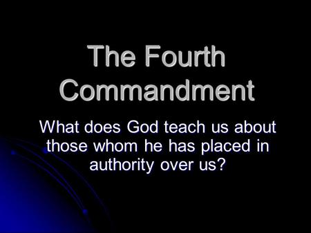 The Fourth Commandment What does God teach us about those whom he has placed in authority over us?