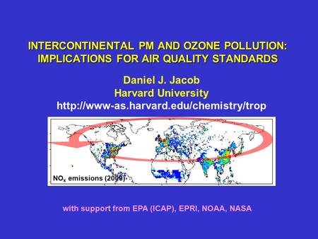 INTERCONTINENTAL PM AND OZONE POLLUTION: IMPLICATIONS FOR AIR QUALITY STANDARDS Daniel J. Jacob Harvard University
