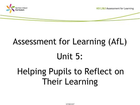 © PMB 2007 Assessment for Learning (AfL) Unit 5: Helping Pupils to Reflect on Their Learning.