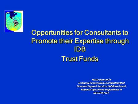 Opportunities for Consultants to Promote their Expertise through IDB Trust Funds Maria Bouroncle Technical Cooperation Coordination Unit Financial Support.