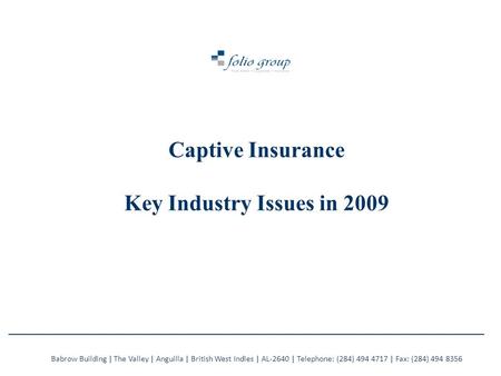 Captive Insurance Key Industry Issues in 2009 Babrow Building | The Valley | Anguilla | British West Indies | AL-2640 | Telephone: (284) 494 4717 | Fax: