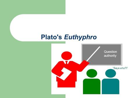Plato's Euthyphro Question authority “Says who?!”.
