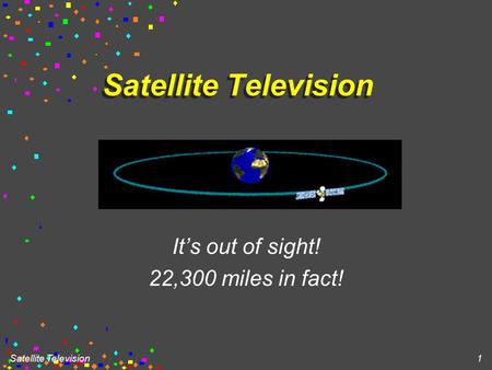 Satellite Television 1 It’s out of sight! 22,300 miles in fact!