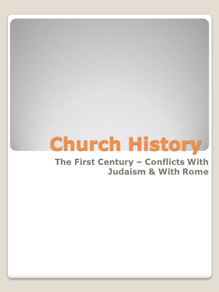 Church History The First Century – Conflicts With Judaism & With Rome.