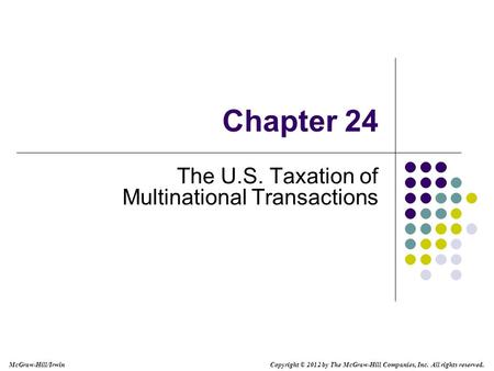 McGraw-Hill/Irwin Copyright © 2012 by The McGraw-Hill Companies, Inc. All rights reserved. Chapter 24 The U.S. Taxation of Multinational Transactions.