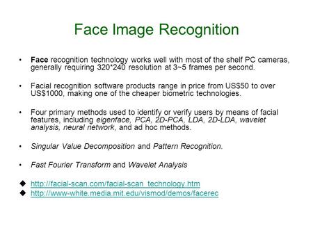 Face Image Recognition Face recognition technology works well with most of the shelf PC cameras, generally requiring 320*240 resolution at 3~5 frames per.