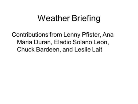 Weather Briefing Contributions from Lenny Pfister, Ana Maria Duran, Eladio Solano Leon, Chuck Bardeen, and Leslie Lait.