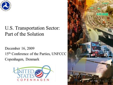U.S. Transportation Sector: Part of the Solution December 16, 2009 15 th Conference of the Parties, UNFCCC Copenhagen, Denmark.